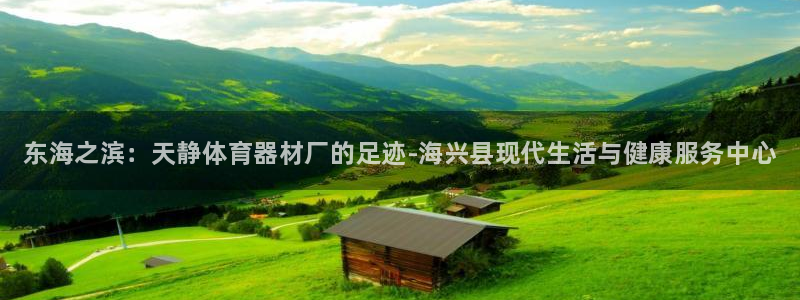 星欧娱乐平台过7O777：东海之滨：天静体育器材厂的足迹-海