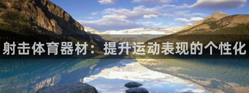 星欧娱乐被扣款7IIII怎么关闭：射击体育器材：提升运动表现