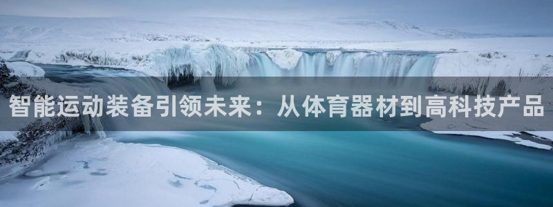 星欧娱乐最建议买的三个产品是哪三个：智能运动装备引领