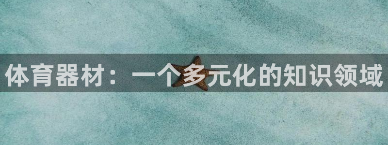 星娱乐是谁的公司：体育器材：一个多元化的知识领域